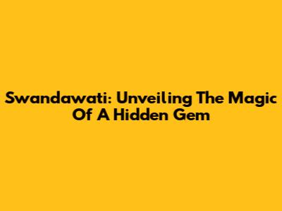 Swandawati: Unveiling The Magic Of A Hidden Gem