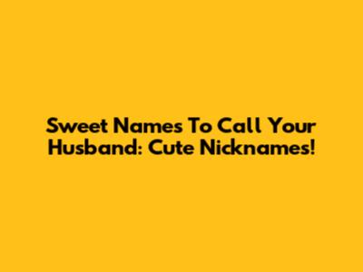 Sweet Names To Call Your Husband: Cute Nicknames!