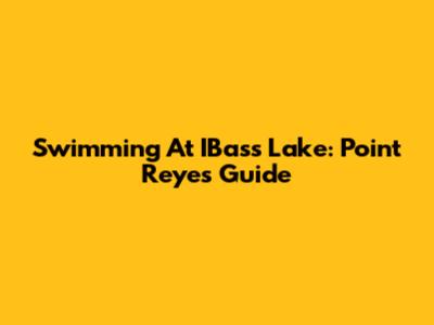 Swimming At IBass Lake: Point Reyes Guide