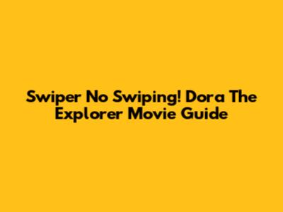 Swiper No Swiping! Dora The Explorer Movie Guide