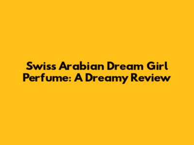 Swiss Arabian Dream Girl Perfume: A Dreamy Review