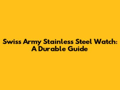 Swiss Army Stainless Steel Watch: A Durable Guide