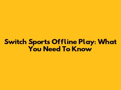 Switch Sports Offline Play: What You Need To Know
