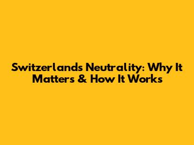 Switzerland's Neutrality: Why It Matters & How It Works