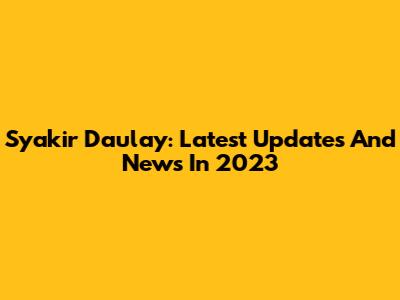 Syakir Daulay: Latest Updates And News In 2023