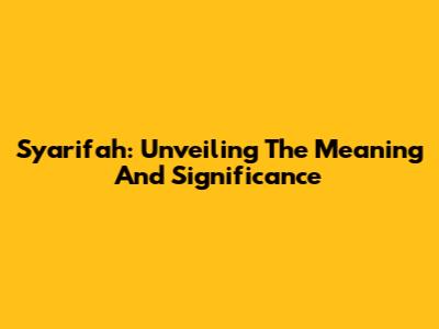 Syarifah: Unveiling The Meaning And Significance