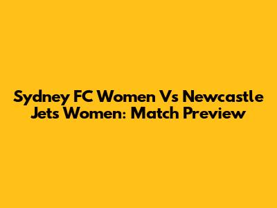 Sydney FC Women Vs Newcastle Jets Women: Match Preview