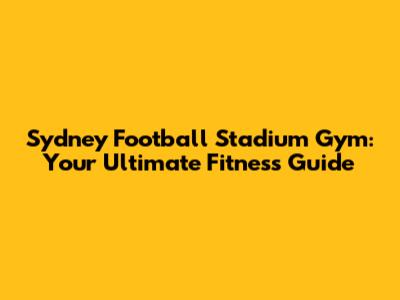Sydney Football Stadium Gym: Your Ultimate Fitness Guide
