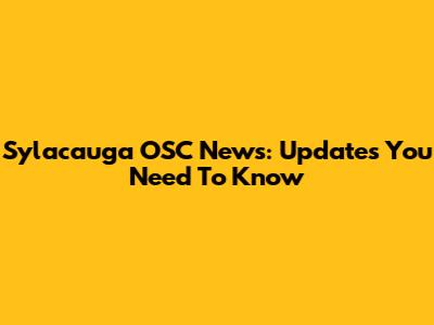 Sylacauga OSC News: Updates You Need To Know