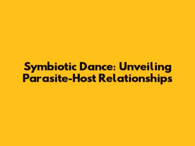 Symbiotic Dance: Unveiling Parasite-Host Relationships