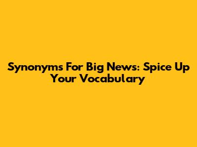 Synonyms For "Big News": Spice Up Your Vocabulary