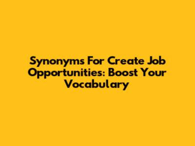 Synonyms For Create Job Opportunities: Boost Your Vocabulary