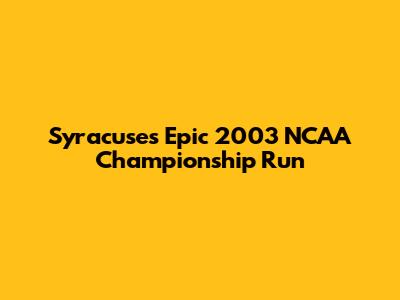 Syracuse's Epic 2003 NCAA Championship Run