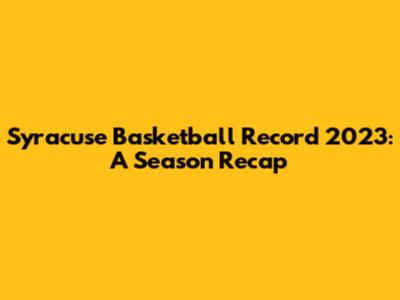 Syracuse Basketball Record 2023: A Season Recap