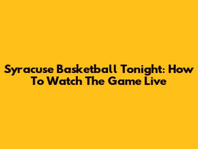 Syracuse Basketball Tonight: How To Watch The Game Live