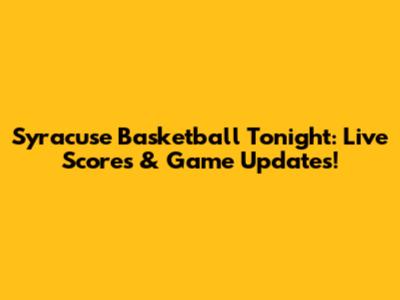 Syracuse Basketball Tonight: Live Scores & Game Updates!