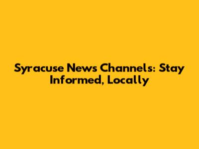 Syracuse News Channels: Stay Informed, Locally