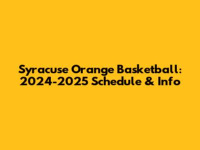 Syracuse Orange Basketball: 2024-2025 Schedule & Info