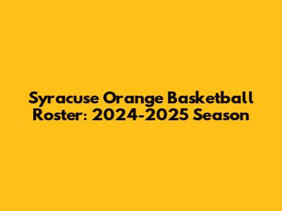 Syracuse Orange Basketball Roster: 2024-2025 Season