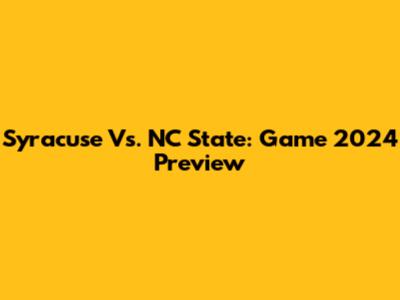 Syracuse Vs. NC State: Game 2024 Preview