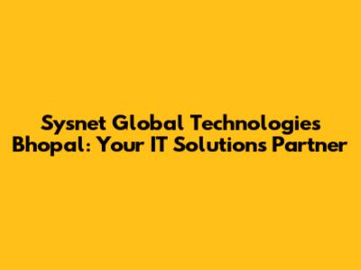 Sysnet Global Technologies Bhopal: Your IT Solutions Partner