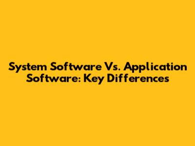 System Software Vs. Application Software: Key Differences