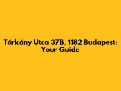 Tárkány Utca 37B, 1182 Budapest: Your Guide