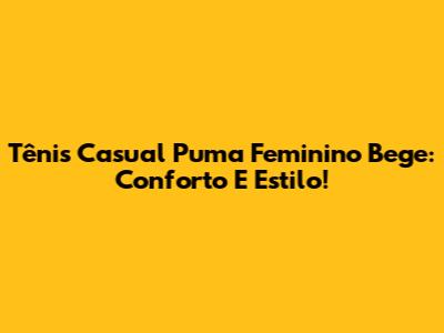 Tênis Casual Puma Feminino Bege: Conforto E Estilo!