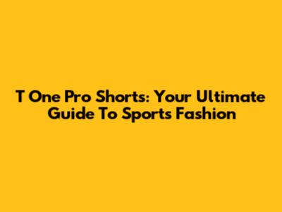 T One Pro Shorts: Your Ultimate Guide To Sports Fashion