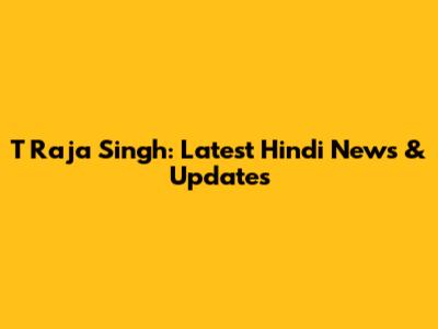 T Raja Singh: Latest Hindi News & Updates