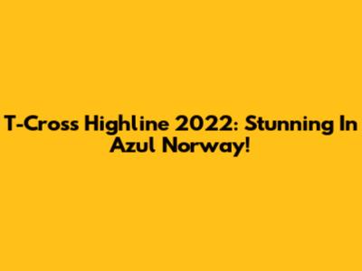 T-Cross Highline 2022: Stunning In Azul Norway!