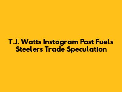 T.J. Watt's Instagram Post Fuels Steelers Trade Speculation