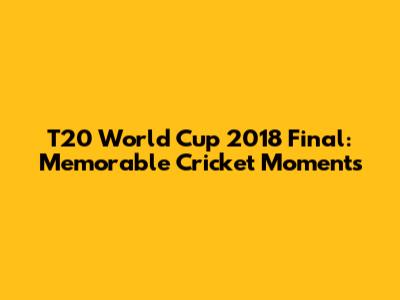 T20 World Cup 2018 Final: Memorable Cricket Moments