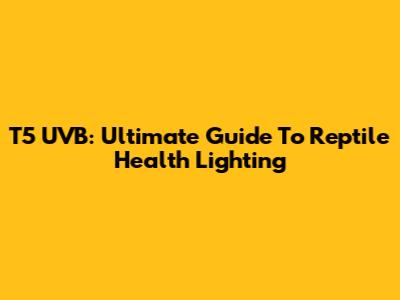 T5 UVB: Ultimate Guide To Reptile Health Lighting