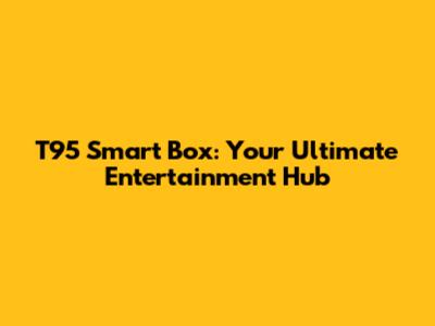 T95 Smart Box: Your Ultimate Entertainment Hub