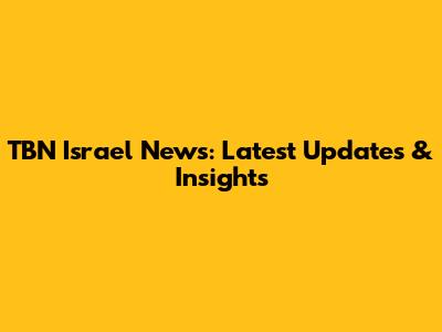 TBN Israel News: Latest Updates & Insights