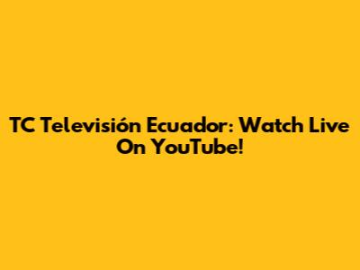 TC Televisión Ecuador: Watch Live On YouTube!