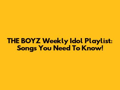 THE BOYZ Weekly Idol Playlist: Songs You Need To Know!