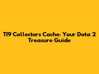 TI9 Collector's Cache: Your Dota 2 Treasure Guide