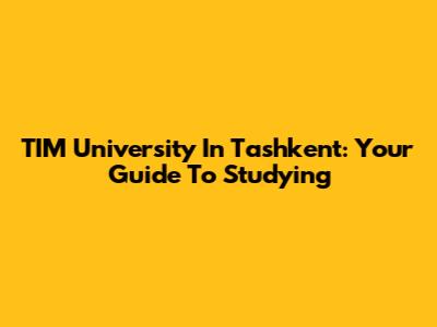 TIM University In Tashkent: Your Guide To Studying