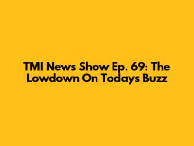 TMI News Show Ep. 69: The Lowdown On Today's Buzz