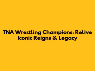 TNA Wrestling Champions: Relive Iconic Reigns & Legacy