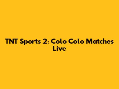 TNT Sports 2: Colo Colo Matches Live
