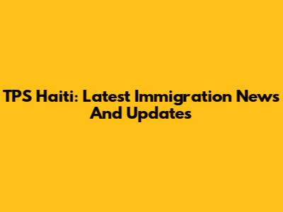 TPS Haiti: Latest Immigration News And Updates
