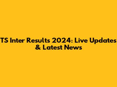 TS Inter Results 2024: Live Updates & Latest News