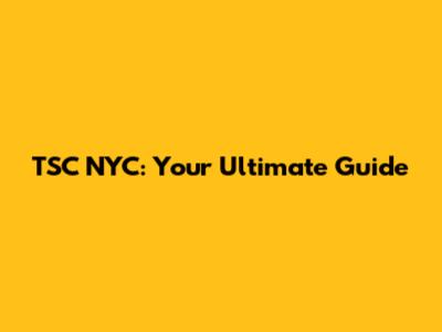 TSC NYC: Your Ultimate Guide