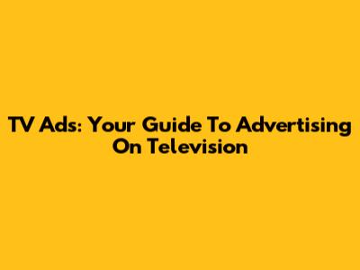 TV Ads: Your Guide To Advertising On Television