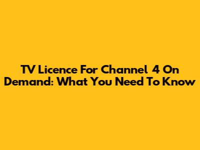 TV Licence For Channel 4 On Demand: What You Need To Know