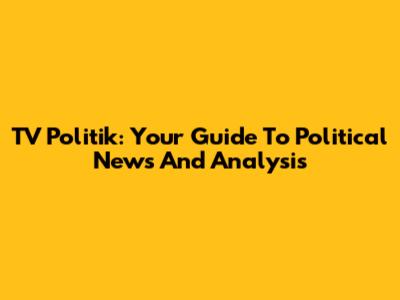 TV Politik: Your Guide To Political News And Analysis
