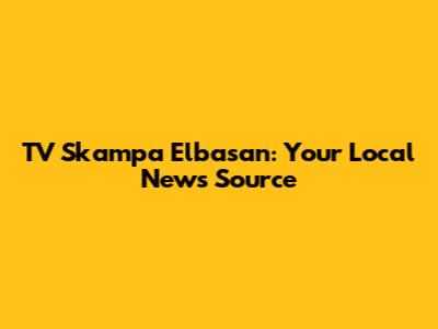 TV Skampa Elbasan: Your Local News Source